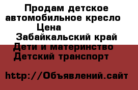 Продам детское автомобильное кресло › Цена ­ 6 000 - Забайкальский край Дети и материнство » Детский транспорт   